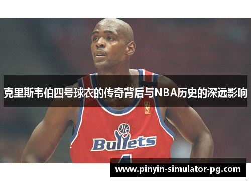 克里斯韦伯四号球衣的传奇背后与NBA历史的深远影响 克里斯韦伯四号球衣的传奇背后与NBA历史的深远影响