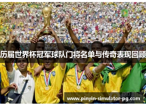 历届世界杯冠军球队门将名单与传奇表现回顾