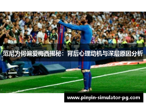 范尼为何偏爱梅西揭秘:背后心理动机与深层原因分析 范尼为何偏爱梅西揭秘:背后心理动机与深层原因分析