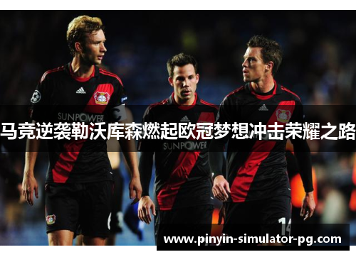 马竞逆袭勒沃库森燃起欧冠梦想冲击荣耀之路