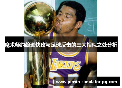 魔术师约翰逊快攻与足球反击的三大相似之处分析