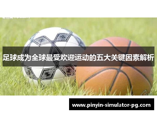 足球成为全球最受欢迎运动的五大关键因素解析