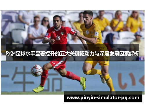 欧洲足球水平显著提升的五大关键驱动力与深层发展因素解析