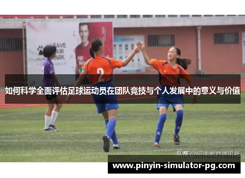 如何科学全面评估足球运动员在团队竞技与个人发展中的意义与价值 如何科学全面评估足球运动员在团队竞技与个人发展中的意义与价值