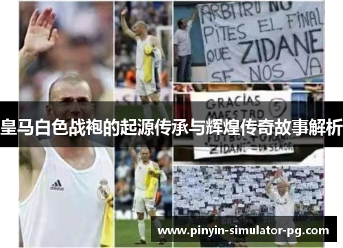 皇马白色战袍的起源传承与辉煌传奇故事解析 皇马白色战袍的起源传承与辉煌传奇故事解析