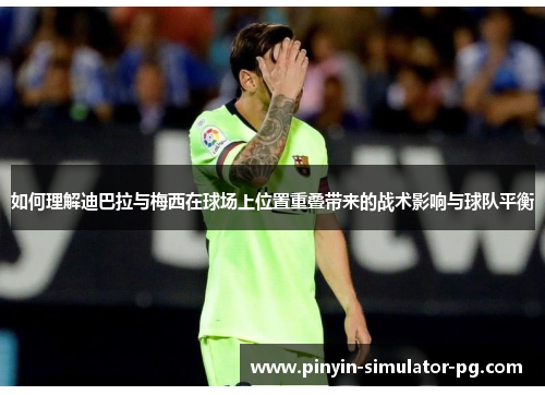 如何理解迪巴拉与梅西在球场上位置重叠带来的战术影响与球队平衡