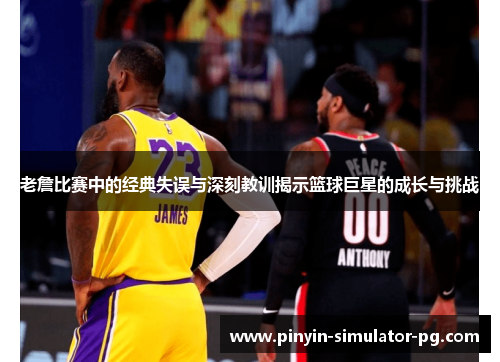 老詹比赛中的经典失误与深刻教训揭示篮球巨星的成长与挑战 老詹比赛中的经典失误与深刻教训揭示篮球巨星的成长与挑战