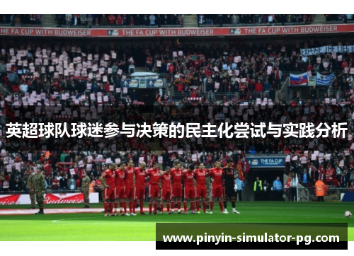 英超球队球迷参与决策的民主化尝试与实践分析 英超球队球迷参与决策的民主化尝试与实践分析