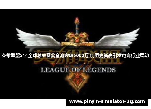 英雄联盟S14全球总决赛奖金池突破6000万 创历史新高引发电竞行业震动