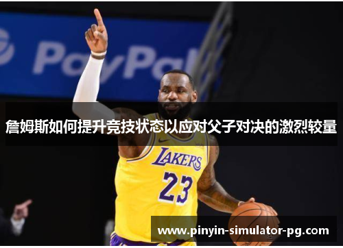 詹姆斯如何提升竞技状态以应对父子对决的激烈较量