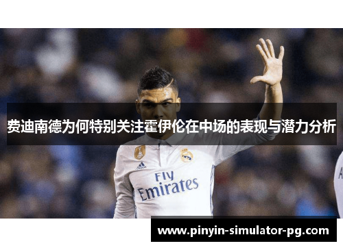 费迪南德为何特别关注霍伊伦在中场的表现与潜力分析