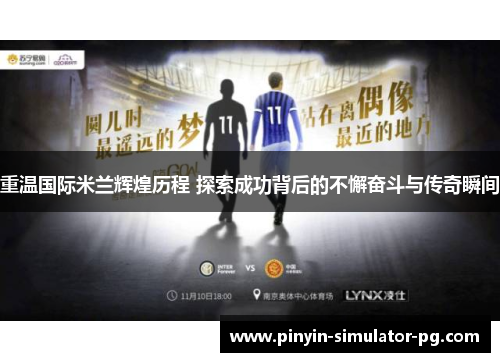 重温国际米兰辉煌历程 探索成功背后的不懈奋斗与传奇瞬间