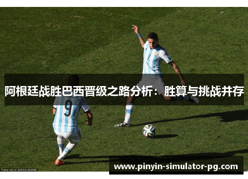 阿根廷战胜巴西晋级之路分析：胜算与挑战并存