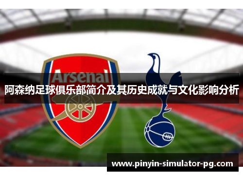 阿森纳足球俱乐部简介及其历史成就与文化影响分析
