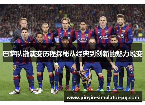 巴萨队徽演变历程探秘从经典到创新的魅力蜕变