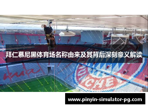拜仁慕尼黑体育场名称由来及其背后深刻意义解读