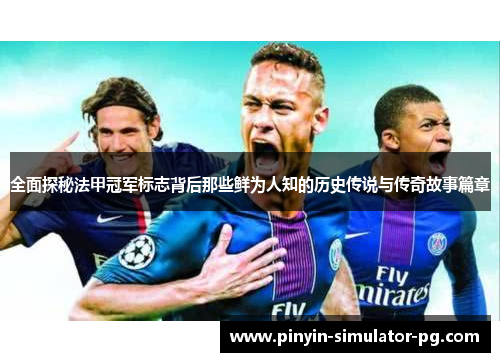 全面探秘法甲冠军标志背后那些鲜为人知的历史传说与传奇故事篇章