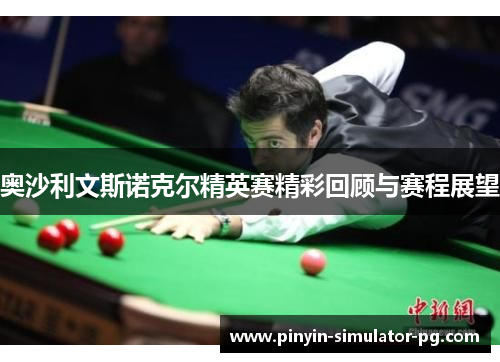 奥沙利文斯诺克尔精英赛精彩回顾与赛程展望