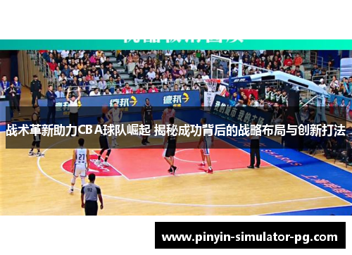 战术革新助力CBA球队崛起 揭秘成功背后的战略布局与创新打法