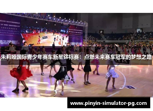 朱莉娅国际青少年赛车新星锦标赛：点燃未来赛车冠军的梦想之路