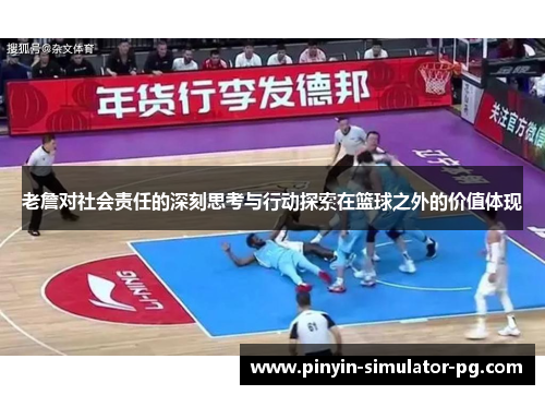 老詹对社会责任的深刻思考与行动探索在篮球之外的价值体现