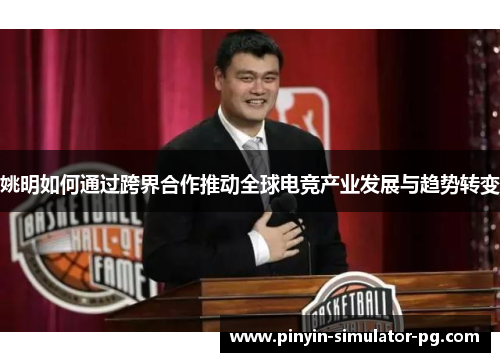 姚明如何通过跨界合作推动全球电竞产业发展与趋势转变