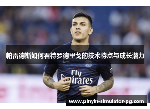 帕雷德斯如何看待罗德里戈的技术特点与成长潜力