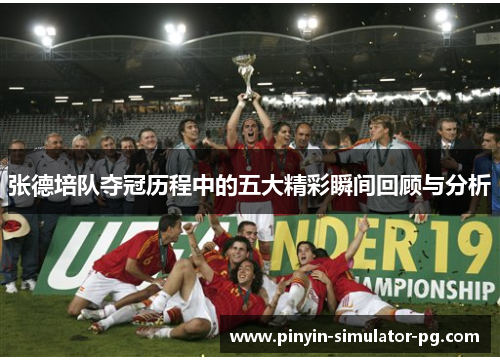 张德培队夺冠历程中的五大精彩瞬间回顾与分析