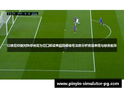 以维尼修斯对阵摩纳哥为切口解读英超回暖信号深度分析赛场表现与联赛前景