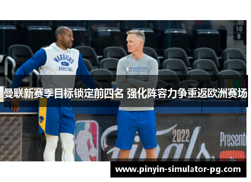 曼联新赛季目标锁定前四名 强化阵容力争重返欧洲赛场 曼联新赛季目标锁定前四名 强化阵容力争重返欧洲赛场