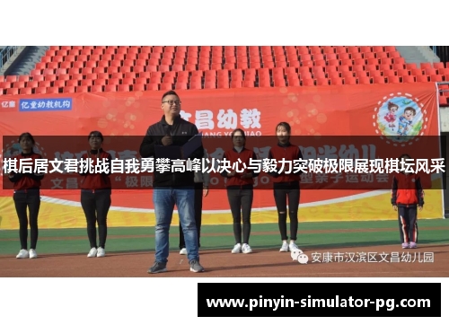 棋后居文君挑战自我勇攀高峰以决心与毅力突破极限展现棋坛风采