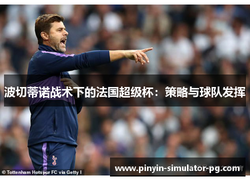 波切蒂诺战术下的法国超级杯：策略与球队发挥