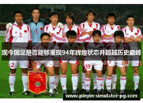 现今国足是否能够重现94年辉煌状态并超越历史巅峰