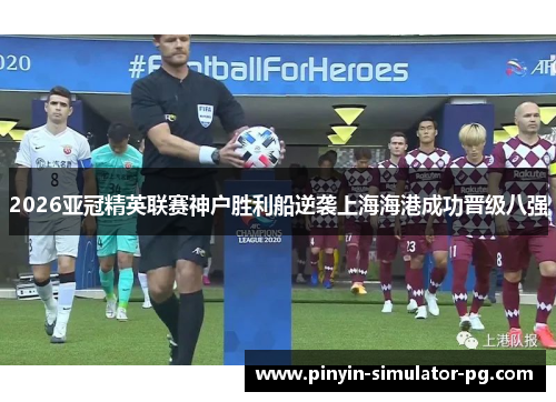 2026亚冠精英联赛神户胜利船逆袭上海海港成功晋级八强