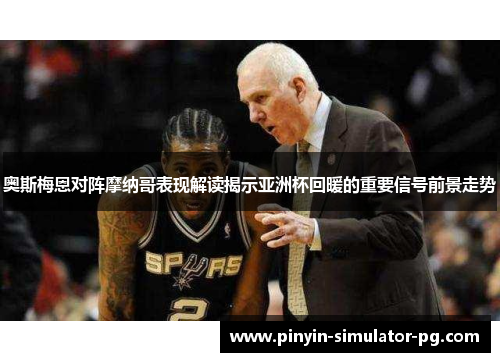 奥斯梅恩对阵摩纳哥表现解读揭示亚洲杯回暖的重要信号前景走势