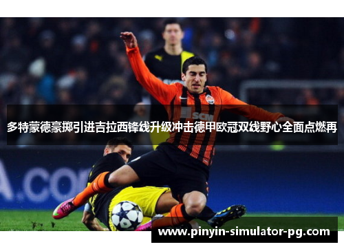 多特蒙德豪掷引进吉拉西锋线升级冲击德甲欧冠双线野心全面点燃再