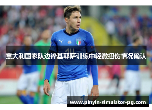 意大利国家队边锋基耶萨训练中轻微扭伤情况确认