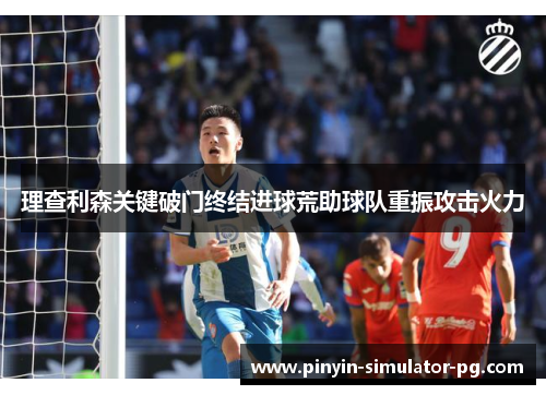 理查利森关键破门终结进球荒助球队重振攻击火力