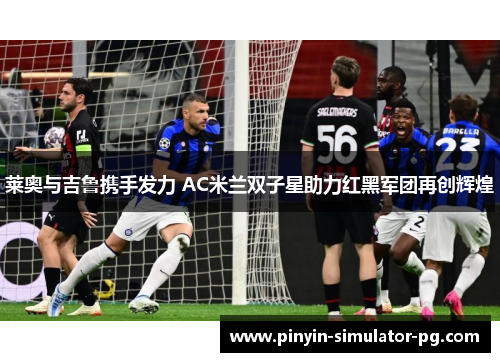 莱奥与吉鲁携手发力 AC米兰双子星助力红黑军团再创辉煌