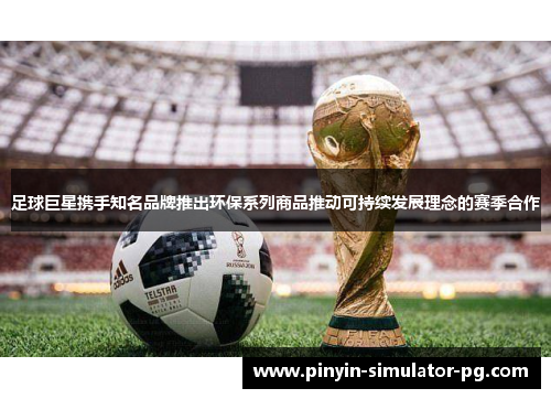 足球巨星携手知名品牌推出环保系列商品推动可持续发展理念的赛季合作