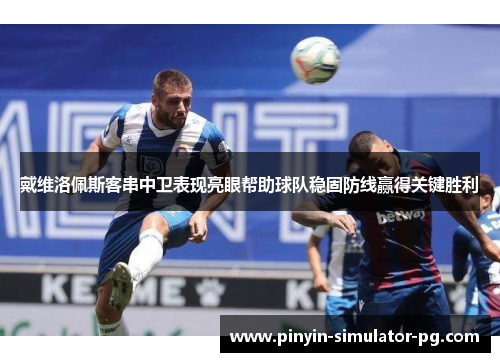 戴维洛佩斯客串中卫表现亮眼帮助球队稳固防线赢得关键胜利 戴维洛佩斯客串中卫表现亮眼帮助球队稳固防线赢得关键胜利