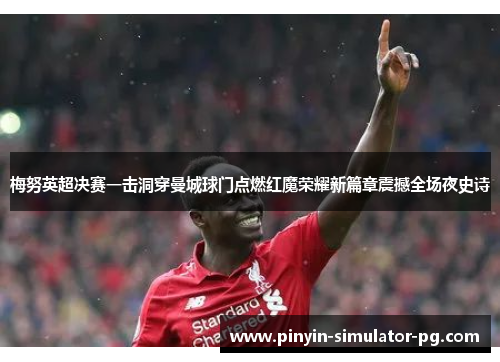 梅努英超决赛一击洞穿曼城球门点燃红魔荣耀新篇章震撼全场夜史诗 梅努英超决赛一击洞穿曼城球门点燃红魔荣耀新篇章震撼全场夜史诗