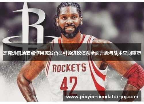 杰克逊前场支点作用愈发凸显引领进攻体系全面升级与战术空间重塑