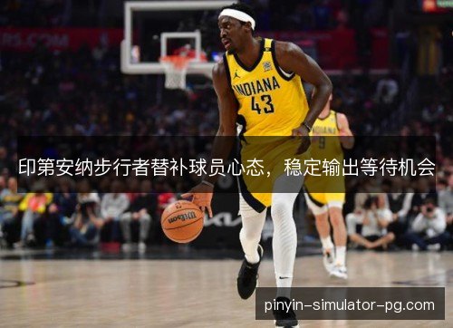 印第安纳步行者替补球员心态，稳定输出等待机会