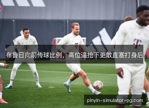 布鲁日向前传球比例，高位逼抢下更敢直塞打身后