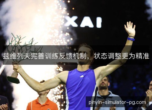 兹维列夫完善训练反馈机制，状态调整更为精准