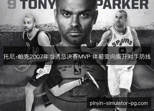 托尼·帕克2007年当选总决赛MVP 体前变向撕开对手防线